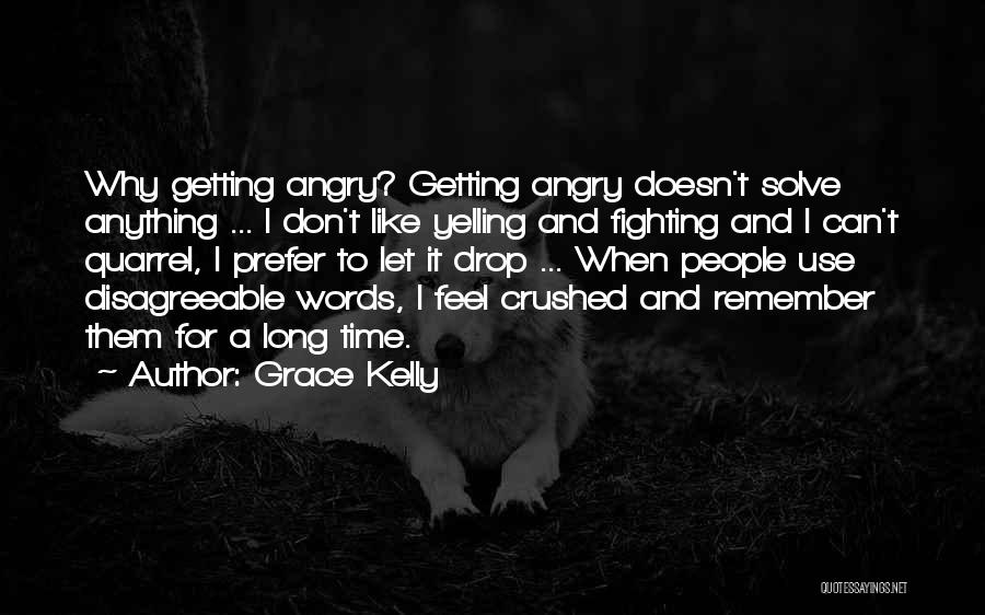 Grace Kelly Quotes: Why Getting Angry? Getting Angry Doesn't Solve Anything ... I Don't Like Yelling And Fighting And I Can't Quarrel, I