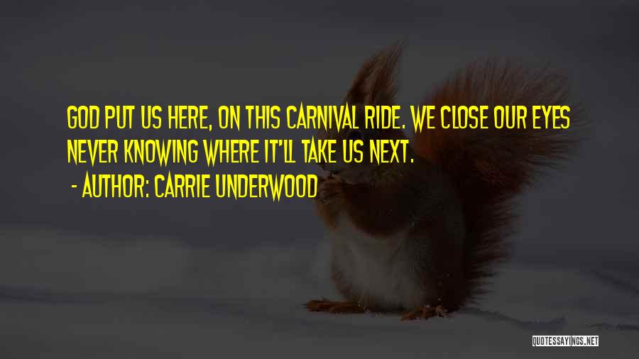 Carrie Underwood Quotes: God Put Us Here, On This Carnival Ride. We Close Our Eyes Never Knowing Where It'll Take Us Next.