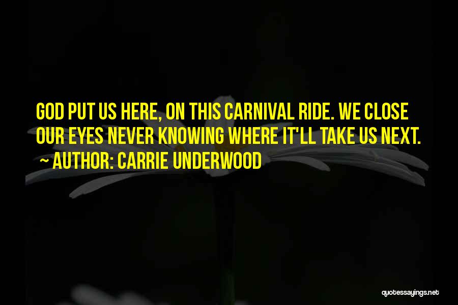 Carrie Underwood Quotes: God Put Us Here, On This Carnival Ride. We Close Our Eyes Never Knowing Where It'll Take Us Next.