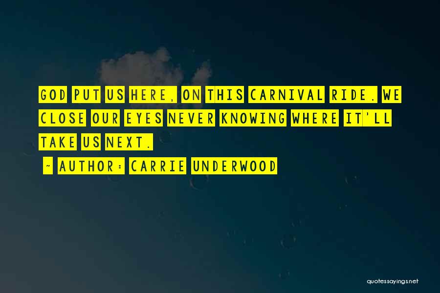 Carrie Underwood Quotes: God Put Us Here, On This Carnival Ride. We Close Our Eyes Never Knowing Where It'll Take Us Next.