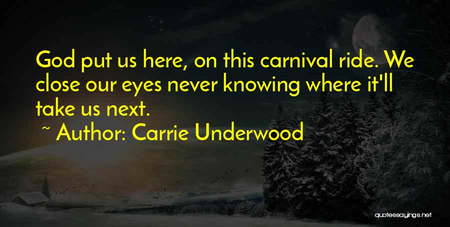 Carrie Underwood Quotes: God Put Us Here, On This Carnival Ride. We Close Our Eyes Never Knowing Where It'll Take Us Next.