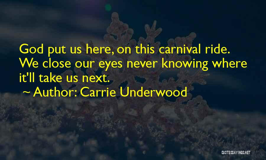 Carrie Underwood Quotes: God Put Us Here, On This Carnival Ride. We Close Our Eyes Never Knowing Where It'll Take Us Next.