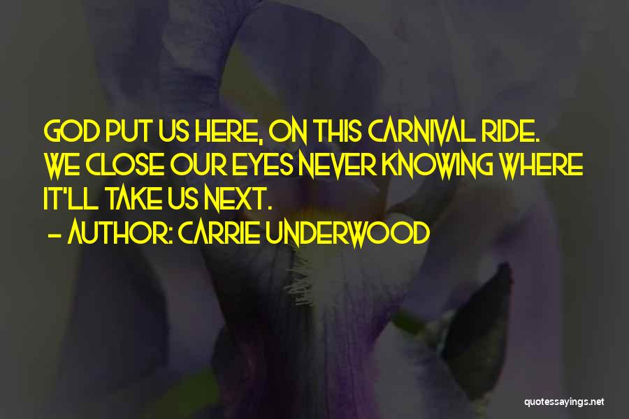 Carrie Underwood Quotes: God Put Us Here, On This Carnival Ride. We Close Our Eyes Never Knowing Where It'll Take Us Next.