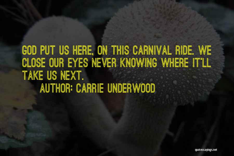 Carrie Underwood Quotes: God Put Us Here, On This Carnival Ride. We Close Our Eyes Never Knowing Where It'll Take Us Next.