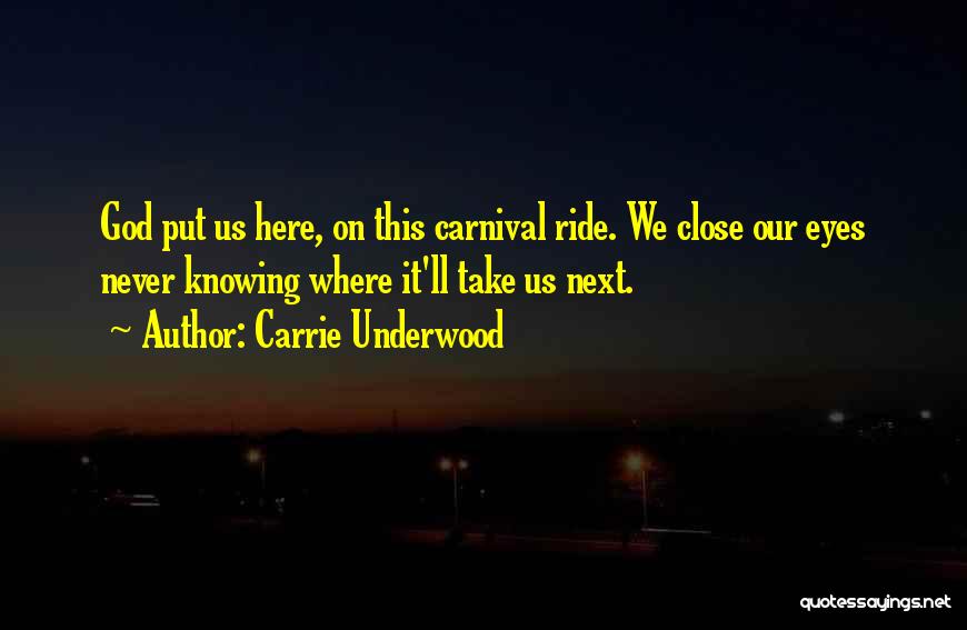 Carrie Underwood Quotes: God Put Us Here, On This Carnival Ride. We Close Our Eyes Never Knowing Where It'll Take Us Next.