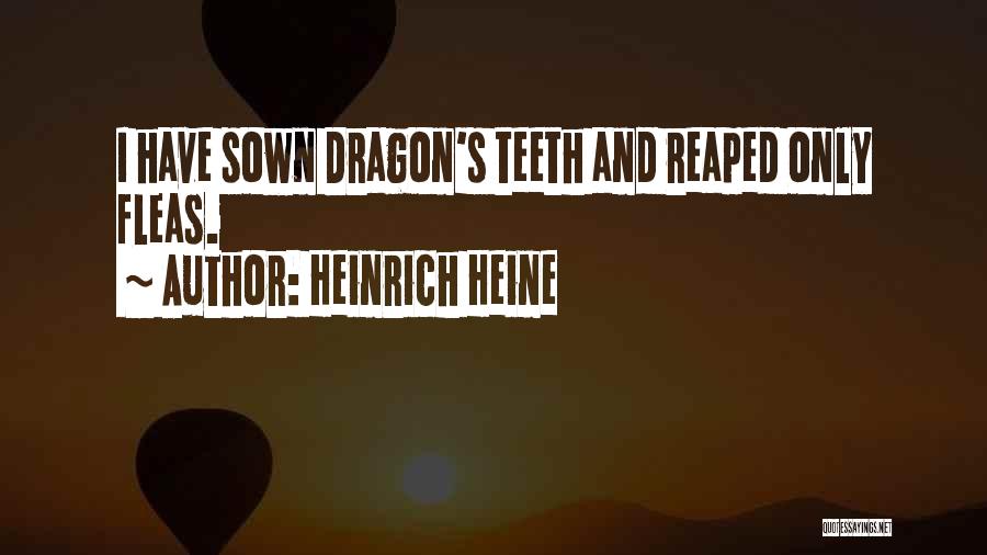 Heinrich Heine Quotes: I Have Sown Dragon's Teeth And Reaped Only Fleas.