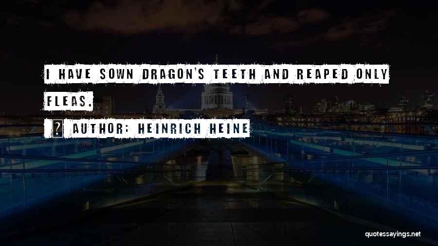 Heinrich Heine Quotes: I Have Sown Dragon's Teeth And Reaped Only Fleas.