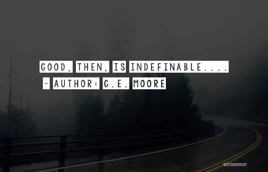 G.E. Moore Quotes: Good, Then, Is Indefinable....