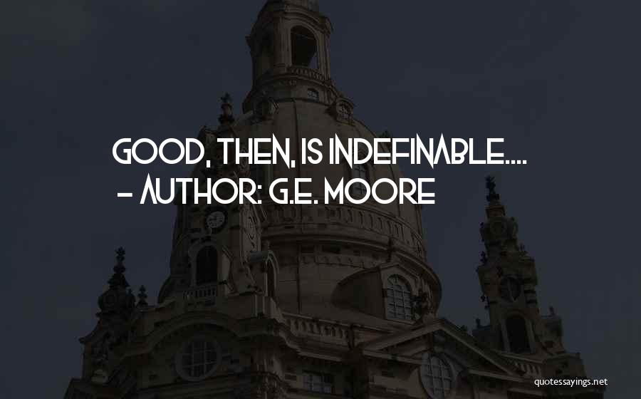 G.E. Moore Quotes: Good, Then, Is Indefinable....