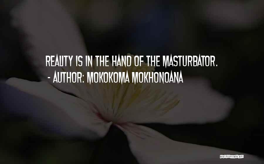 Mokokoma Mokhonoana Quotes: Reality Is In The Hand Of The Masturbator.
