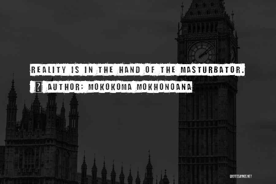 Mokokoma Mokhonoana Quotes: Reality Is In The Hand Of The Masturbator.