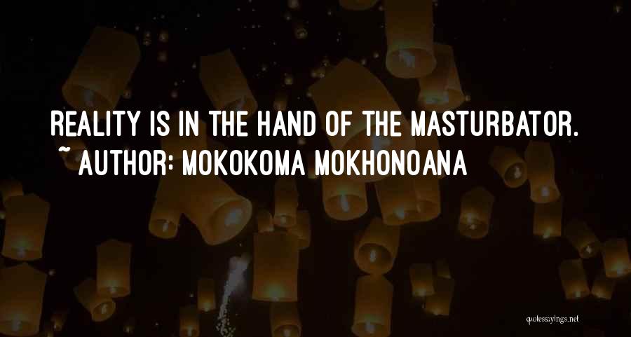Mokokoma Mokhonoana Quotes: Reality Is In The Hand Of The Masturbator.