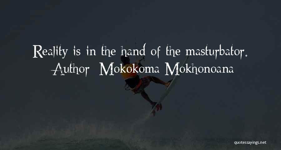 Mokokoma Mokhonoana Quotes: Reality Is In The Hand Of The Masturbator.