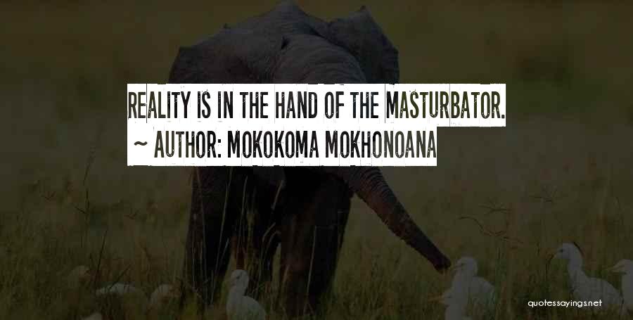 Mokokoma Mokhonoana Quotes: Reality Is In The Hand Of The Masturbator.