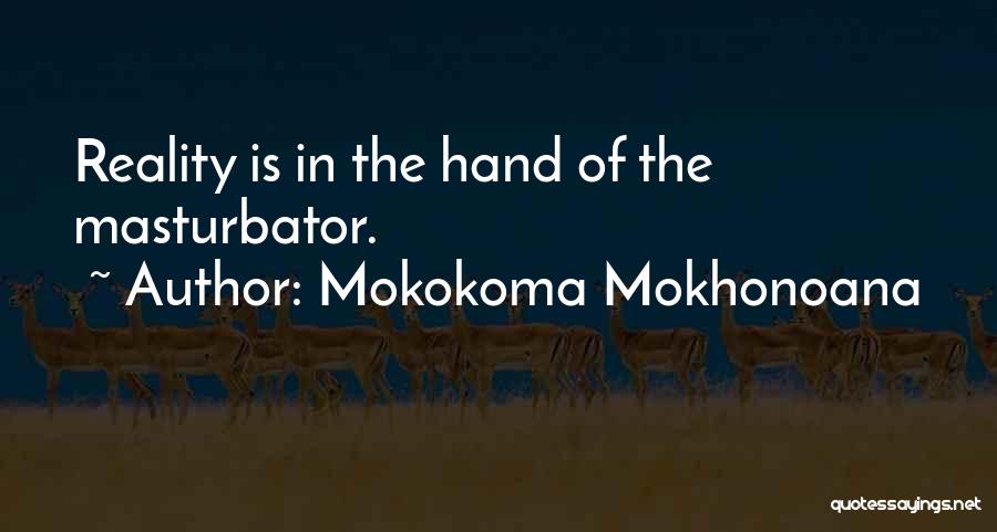 Mokokoma Mokhonoana Quotes: Reality Is In The Hand Of The Masturbator.