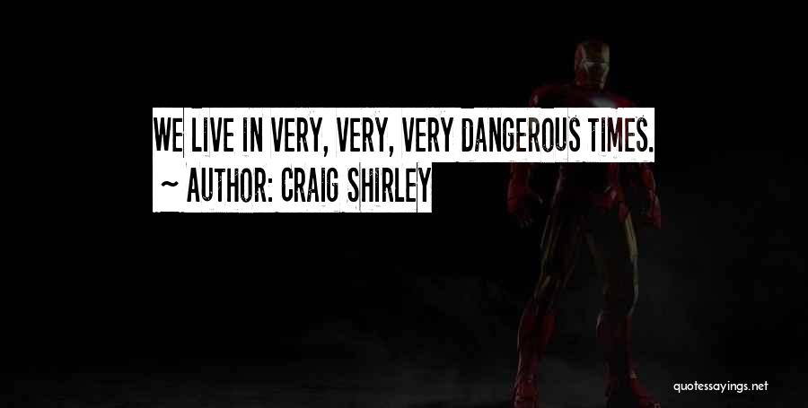 Craig Shirley Quotes: We Live In Very, Very, Very Dangerous Times.