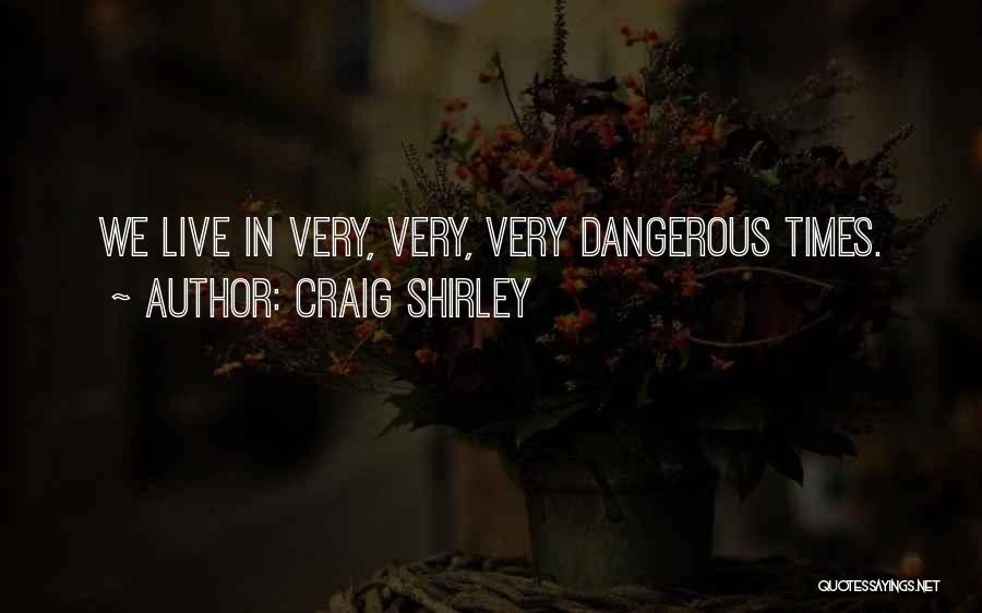 Craig Shirley Quotes: We Live In Very, Very, Very Dangerous Times.