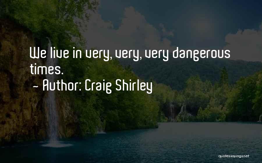 Craig Shirley Quotes: We Live In Very, Very, Very Dangerous Times.