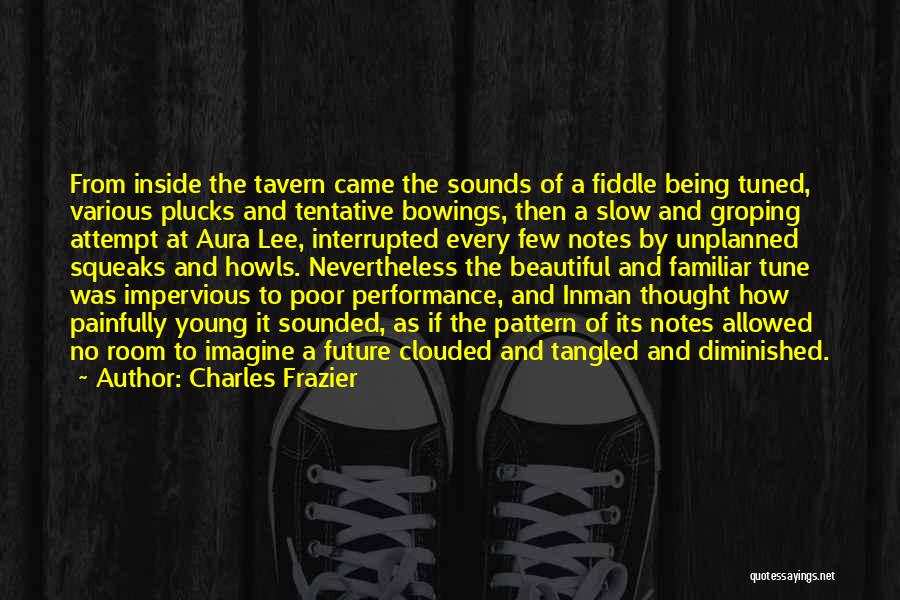 Charles Frazier Quotes: From Inside The Tavern Came The Sounds Of A Fiddle Being Tuned, Various Plucks And Tentative Bowings, Then A Slow