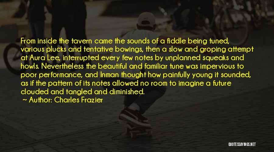 Charles Frazier Quotes: From Inside The Tavern Came The Sounds Of A Fiddle Being Tuned, Various Plucks And Tentative Bowings, Then A Slow