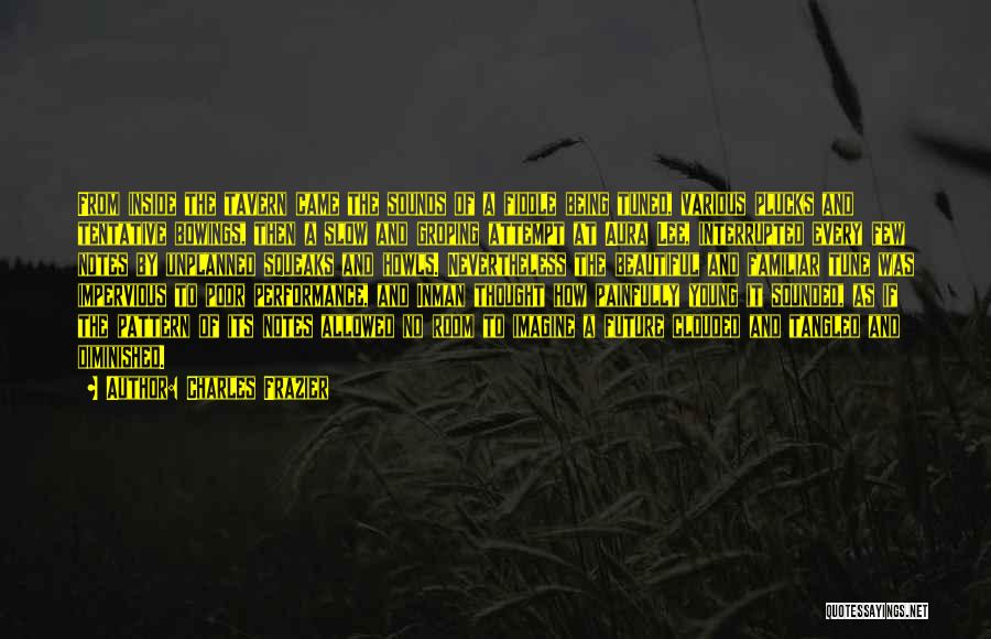 Charles Frazier Quotes: From Inside The Tavern Came The Sounds Of A Fiddle Being Tuned, Various Plucks And Tentative Bowings, Then A Slow