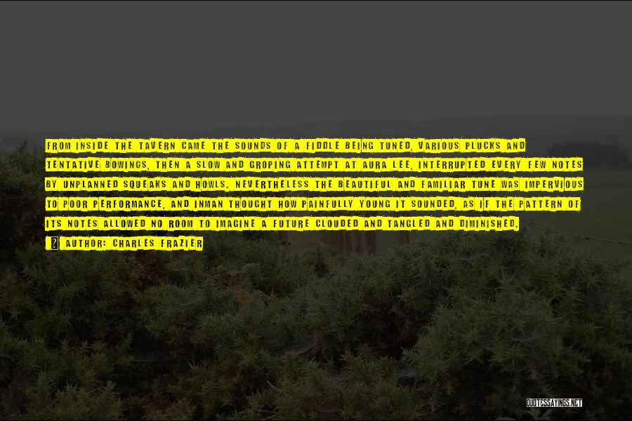 Charles Frazier Quotes: From Inside The Tavern Came The Sounds Of A Fiddle Being Tuned, Various Plucks And Tentative Bowings, Then A Slow