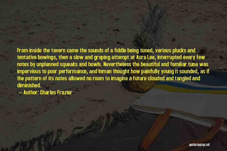 Charles Frazier Quotes: From Inside The Tavern Came The Sounds Of A Fiddle Being Tuned, Various Plucks And Tentative Bowings, Then A Slow