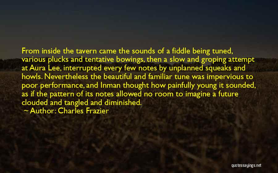 Charles Frazier Quotes: From Inside The Tavern Came The Sounds Of A Fiddle Being Tuned, Various Plucks And Tentative Bowings, Then A Slow