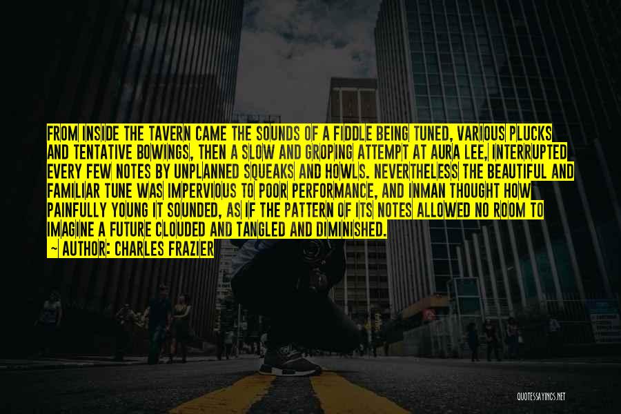 Charles Frazier Quotes: From Inside The Tavern Came The Sounds Of A Fiddle Being Tuned, Various Plucks And Tentative Bowings, Then A Slow