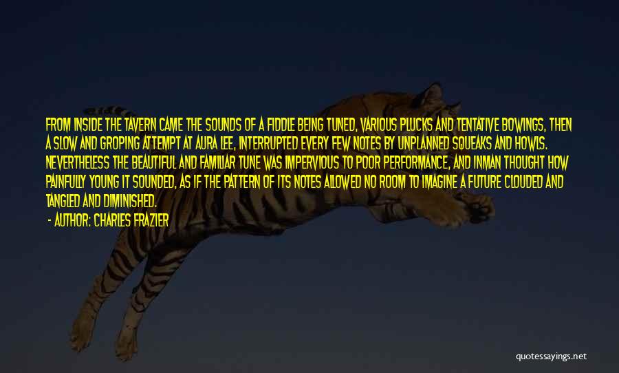Charles Frazier Quotes: From Inside The Tavern Came The Sounds Of A Fiddle Being Tuned, Various Plucks And Tentative Bowings, Then A Slow