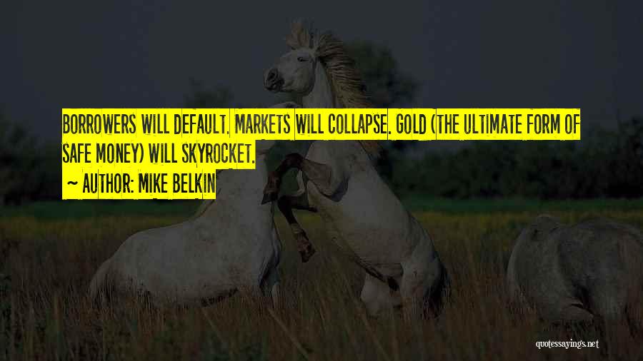 Mike Belkin Quotes: Borrowers Will Default. Markets Will Collapse. Gold (the Ultimate Form Of Safe Money) Will Skyrocket.