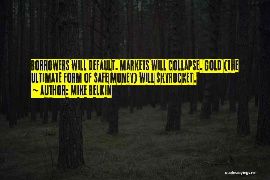Mike Belkin Quotes: Borrowers Will Default. Markets Will Collapse. Gold (the Ultimate Form Of Safe Money) Will Skyrocket.