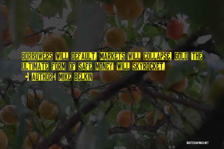 Mike Belkin Quotes: Borrowers Will Default. Markets Will Collapse. Gold (the Ultimate Form Of Safe Money) Will Skyrocket.