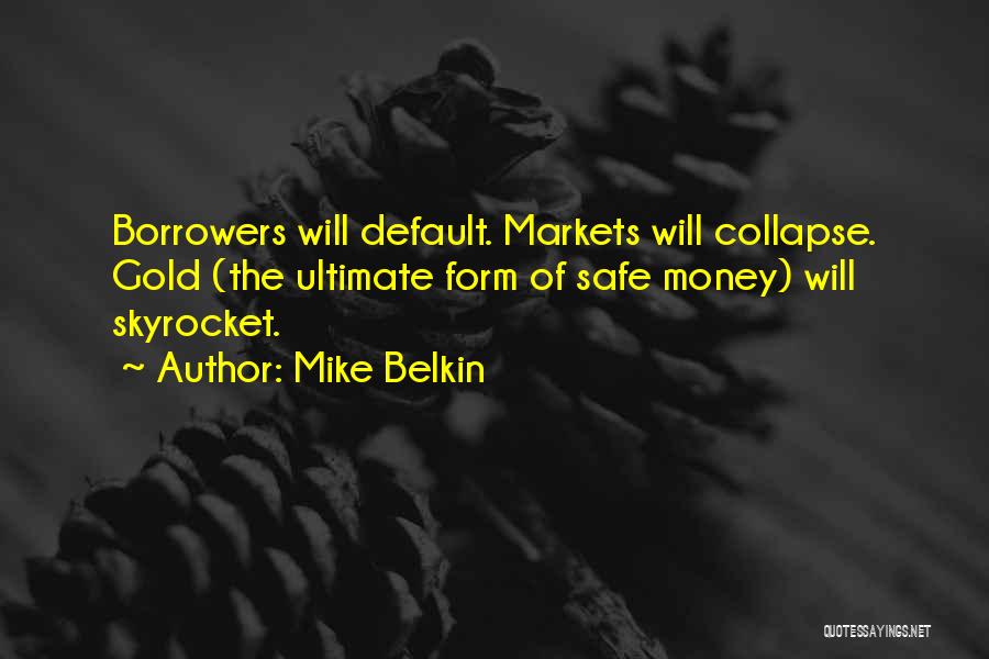 Mike Belkin Quotes: Borrowers Will Default. Markets Will Collapse. Gold (the Ultimate Form Of Safe Money) Will Skyrocket.