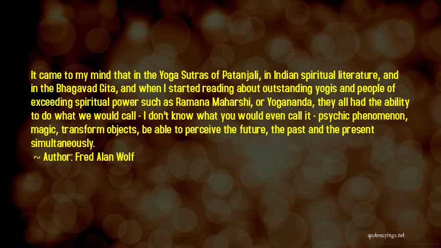 Fred Alan Wolf Quotes: It Came To My Mind That In The Yoga Sutras Of Patanjali, In Indian Spiritual Literature, And In The Bhagavad