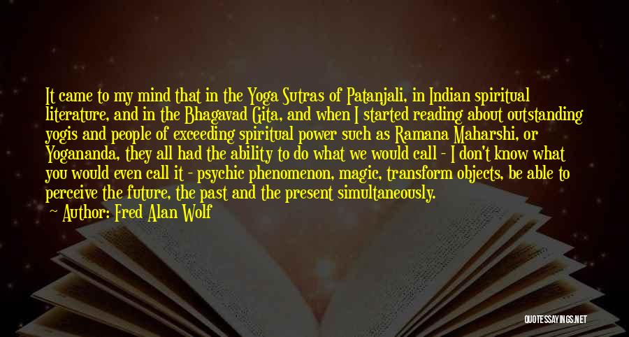 Fred Alan Wolf Quotes: It Came To My Mind That In The Yoga Sutras Of Patanjali, In Indian Spiritual Literature, And In The Bhagavad