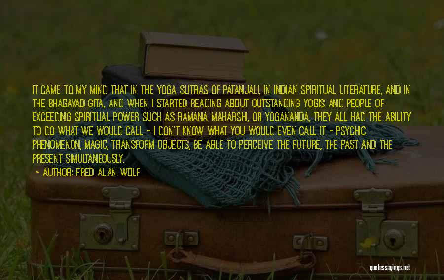 Fred Alan Wolf Quotes: It Came To My Mind That In The Yoga Sutras Of Patanjali, In Indian Spiritual Literature, And In The Bhagavad