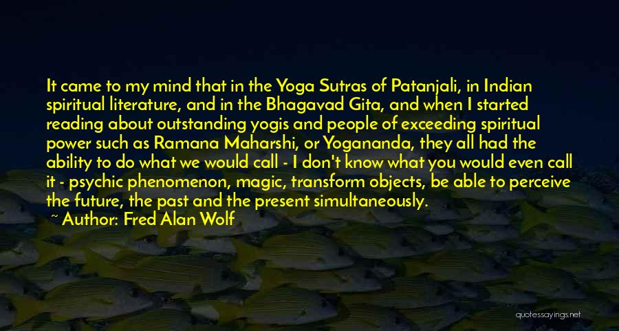 Fred Alan Wolf Quotes: It Came To My Mind That In The Yoga Sutras Of Patanjali, In Indian Spiritual Literature, And In The Bhagavad