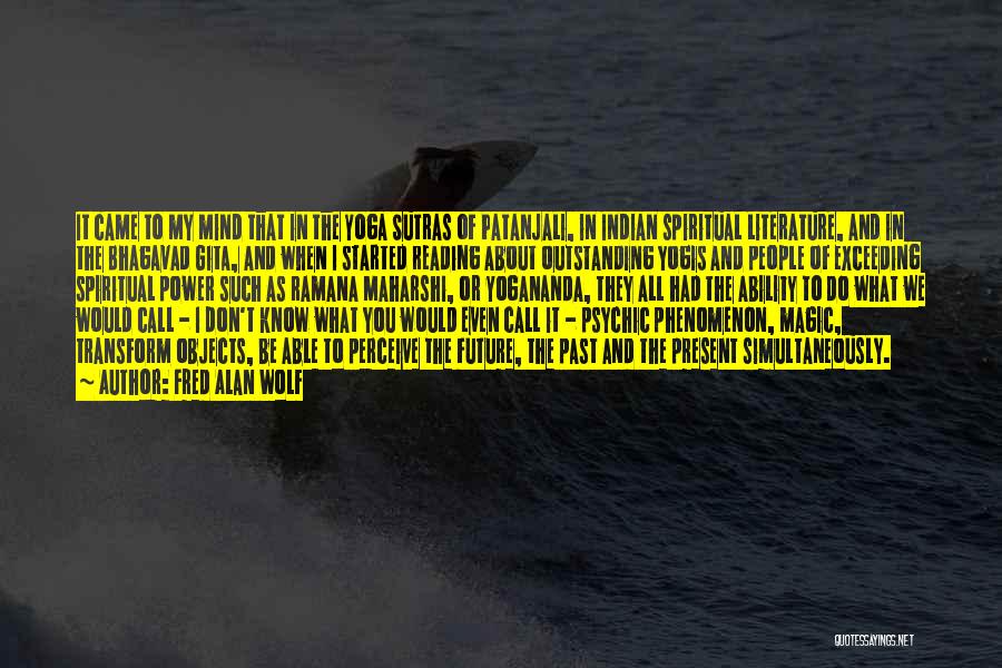 Fred Alan Wolf Quotes: It Came To My Mind That In The Yoga Sutras Of Patanjali, In Indian Spiritual Literature, And In The Bhagavad