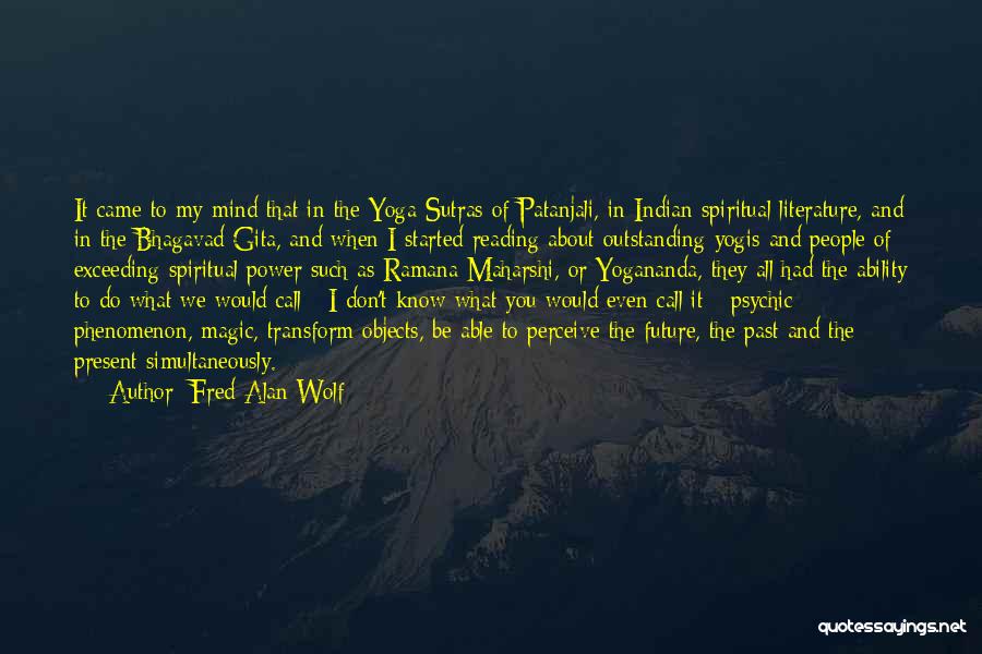 Fred Alan Wolf Quotes: It Came To My Mind That In The Yoga Sutras Of Patanjali, In Indian Spiritual Literature, And In The Bhagavad