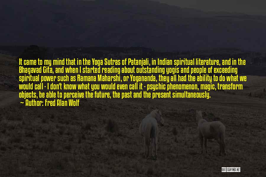 Fred Alan Wolf Quotes: It Came To My Mind That In The Yoga Sutras Of Patanjali, In Indian Spiritual Literature, And In The Bhagavad