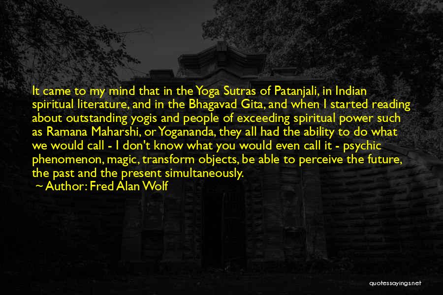 Fred Alan Wolf Quotes: It Came To My Mind That In The Yoga Sutras Of Patanjali, In Indian Spiritual Literature, And In The Bhagavad