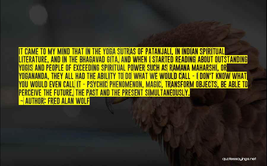 Fred Alan Wolf Quotes: It Came To My Mind That In The Yoga Sutras Of Patanjali, In Indian Spiritual Literature, And In The Bhagavad