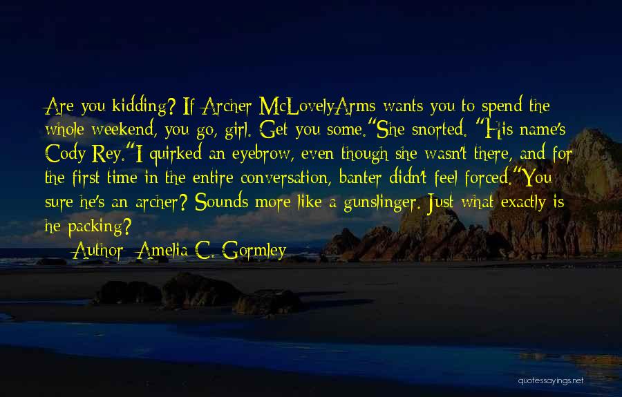 Amelia C. Gormley Quotes: Are You Kidding? If Archer Mclovelyarms Wants You To Spend The Whole Weekend, You Go, Girl. Get You Some.she Snorted.