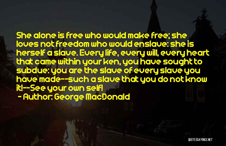 George MacDonald Quotes: She Alone Is Free Who Would Make Free; She Loves Not Freedom Who Would Enslave: She Is Herself A Slave.