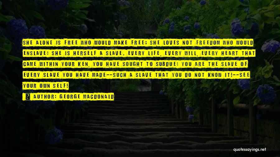 George MacDonald Quotes: She Alone Is Free Who Would Make Free; She Loves Not Freedom Who Would Enslave: She Is Herself A Slave.