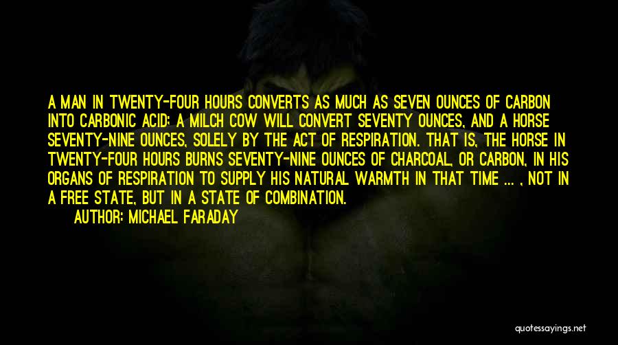 Michael Faraday Quotes: A Man In Twenty-four Hours Converts As Much As Seven Ounces Of Carbon Into Carbonic Acid; A Milch Cow Will