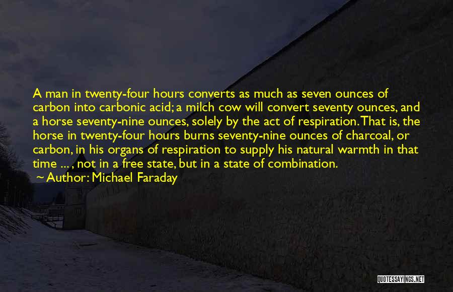 Michael Faraday Quotes: A Man In Twenty-four Hours Converts As Much As Seven Ounces Of Carbon Into Carbonic Acid; A Milch Cow Will