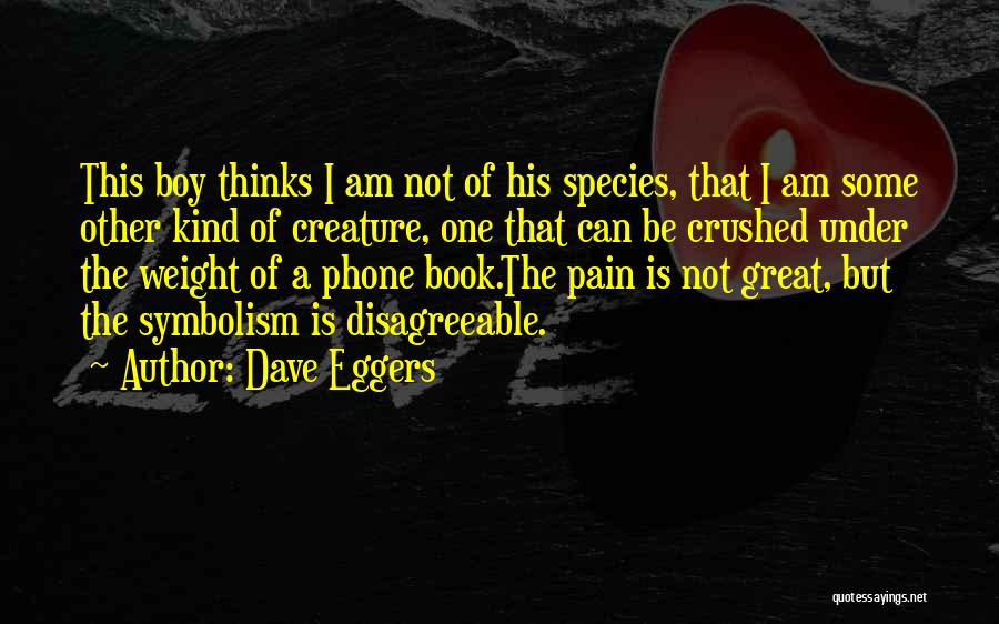 Dave Eggers Quotes: This Boy Thinks I Am Not Of His Species, That I Am Some Other Kind Of Creature, One That Can