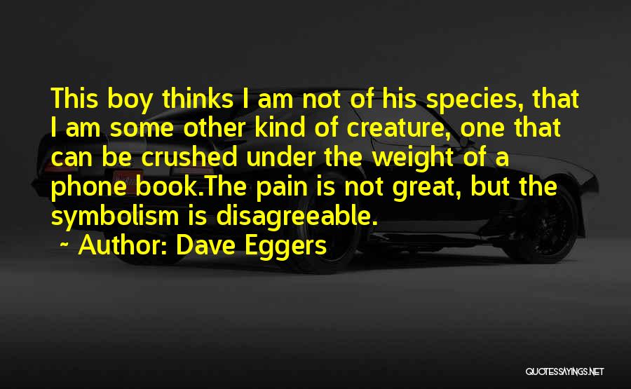 Dave Eggers Quotes: This Boy Thinks I Am Not Of His Species, That I Am Some Other Kind Of Creature, One That Can